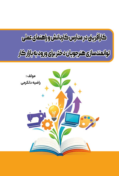 «کارآفرینی در مدارس کاردانش و راهنمای عملی توانمندسازی هنرجویان دختر برای ورود به بازار کار»